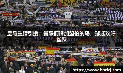 皇马重磅引援，曼联前锋加盟伯纳乌，球迷欢呼雀跃