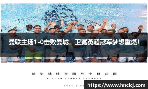 曼联主场1-0击败曼城，卫冕英超冠军梦想重燃！