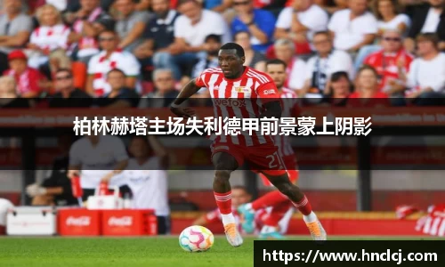 柏林赫塔主场失利德甲前景蒙上阴影