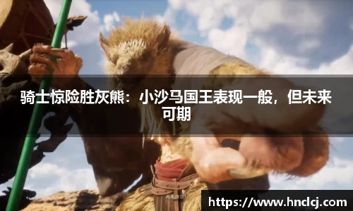 骑士惊险胜灰熊：小沙马国王表现一般，但未来可期