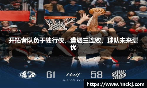 开拓者队负于独行侠，遭遇三连败，球队未来堪忧