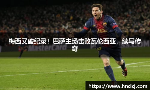 梅西又破纪录！巴萨主场击败瓦伦西亚，续写传奇