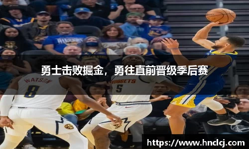 勇士击败掘金，勇往直前晋级季后赛