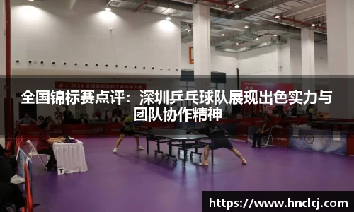 全国锦标赛点评：深圳乒乓球队展现出色实力与团队协作精神