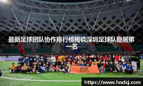 最新足球团队协作排行榜揭晓深圳足球队稳居第一名