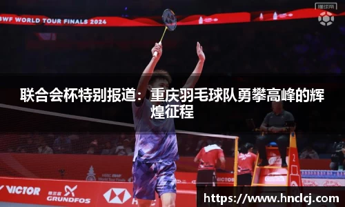 联合会杯特别报道：重庆羽毛球队勇攀高峰的辉煌征程