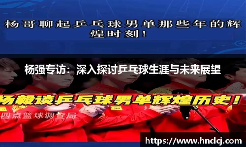 杨强专访：深入探讨乒乓球生涯与未来展望