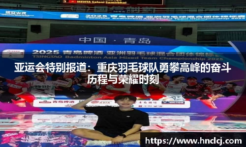 亚运会特别报道：重庆羽毛球队勇攀高峰的奋斗历程与荣耀时刻