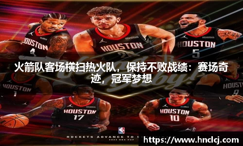火箭队客场横扫热火队，保持不败战绩：赛场奇迹，冠军梦想