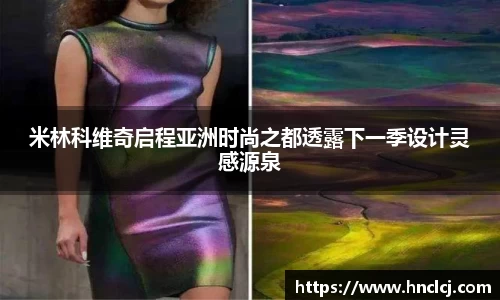 米林科维奇启程亚洲时尚之都透露下一季设计灵感源泉