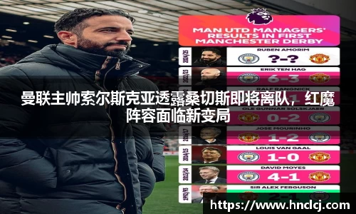 曼联主帅索尔斯克亚透露桑切斯即将离队，红魔阵容面临新变局