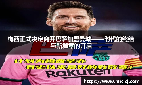 梅西正式决定离开巴萨加盟曼城——时代的终结与新篇章的开启