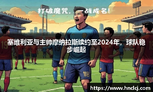 塞维利亚与主帅摩纳拉斯续约至2024年，球队稳步崛起
