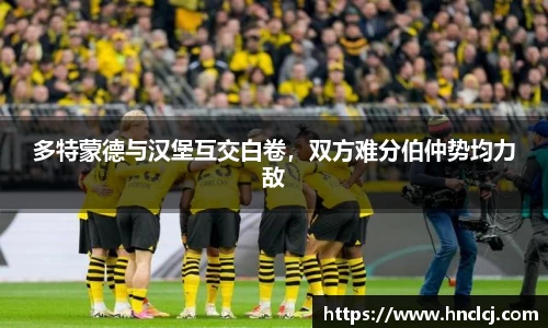 多特蒙德与汉堡互交白卷，双方难分伯仲势均力敌
