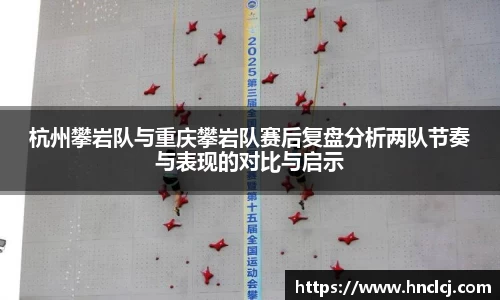 杭州攀岩队与重庆攀岩队赛后复盘分析两队节奏与表现的对比与启示