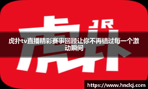 虎扑tv直播精彩赛事回顾让你不再错过每一个激动瞬间