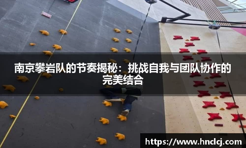 南京攀岩队的节奏揭秘：挑战自我与团队协作的完美结合