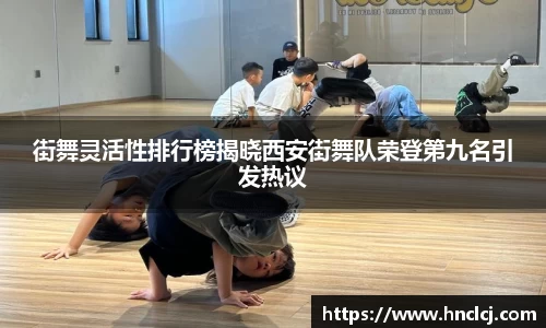 街舞灵活性排行榜揭晓西安街舞队荣登第九名引发热议