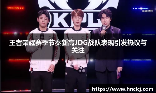 王者荣耀赛季节奏新高JDG战队表现引发热议与关注