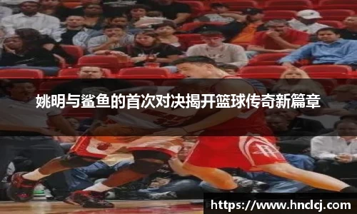 姚明与鲨鱼的首次对决揭开篮球传奇新篇章