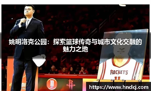 姚明洛克公园：探索篮球传奇与城市文化交融的魅力之地