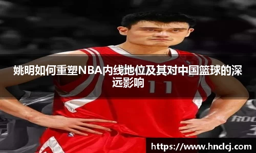 姚明如何重塑NBA内线地位及其对中国篮球的深远影响