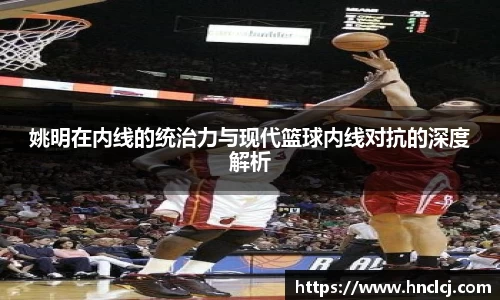 姚明在内线的统治力与现代篮球内线对抗的深度解析