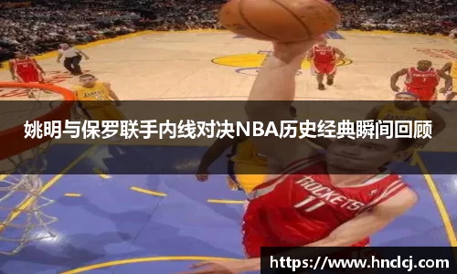 姚明与保罗联手内线对决NBA历史经典瞬间回顾