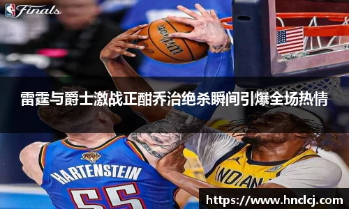 雷霆与爵士激战正酣乔治绝杀瞬间引爆全场热情