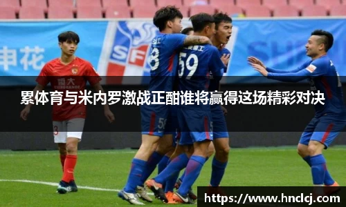 累体育与米内罗激战正酣谁将赢得这场精彩对决