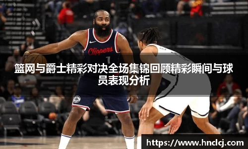 篮网与爵士精彩对决全场集锦回顾精彩瞬间与球员表现分析