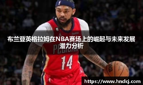布兰登英格拉姆在NBA赛场上的崛起与未来发展潜力分析