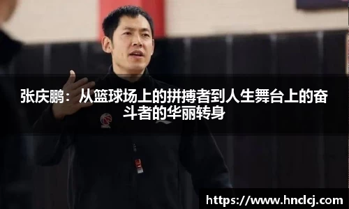 张庆鹏：从篮球场上的拼搏者到人生舞台上的奋斗者的华丽转身