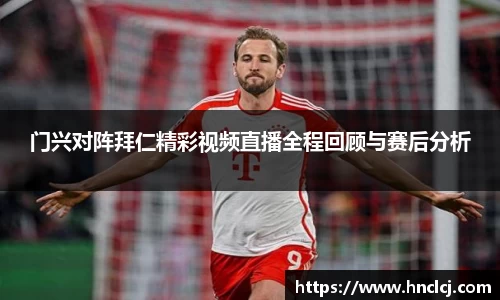 门兴对阵拜仁精彩视频直播全程回顾与赛后分析