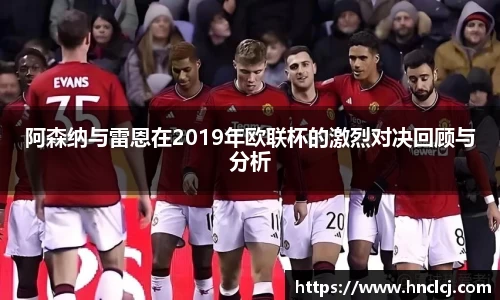 阿森纳与雷恩在2019年欧联杯的激烈对决回顾与分析