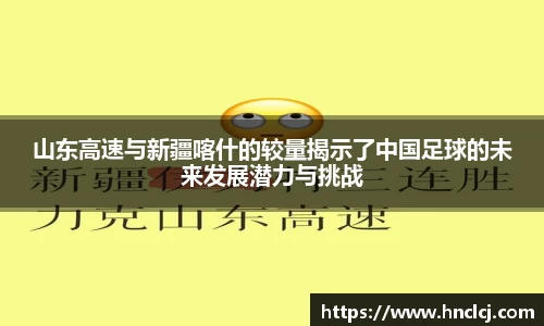 山东高速与新疆喀什的较量揭示了中国足球的未来发展潜力与挑战