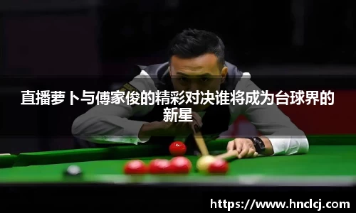 直播萝卜与傅家俊的精彩对决谁将成为台球界的新星