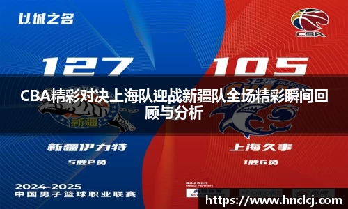 CBA精彩对决上海队迎战新疆队全场精彩瞬间回顾与分析