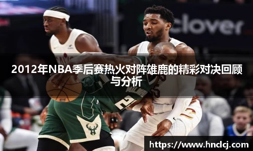 2012年NBA季后赛热火对阵雄鹿的精彩对决回顾与分析