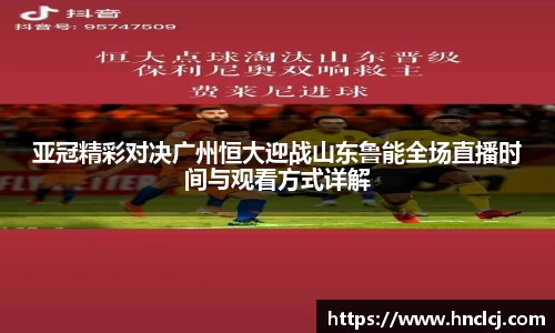 亚冠精彩对决广州恒大迎战山东鲁能全场直播时间与观看方式详解