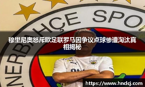 穆里尼奥怒斥欧足联罗马因争议点球惨遭淘汰真相揭秘