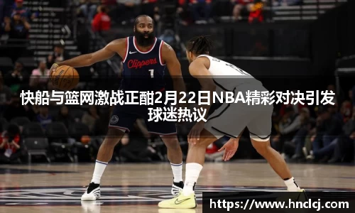 快船与篮网激战正酣2月22日NBA精彩对决引发球迷热议