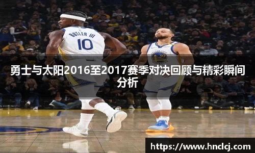 勇士与太阳2016至2017赛季对决回顾与精彩瞬间分析