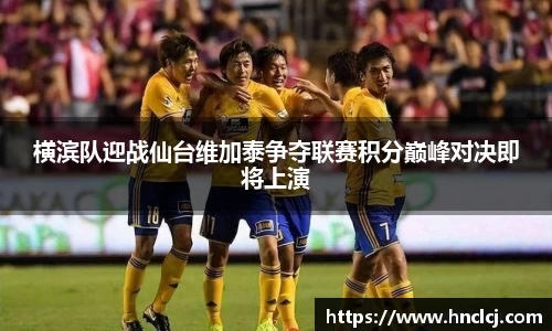 横滨队迎战仙台维加泰争夺联赛积分巅峰对决即将上演
