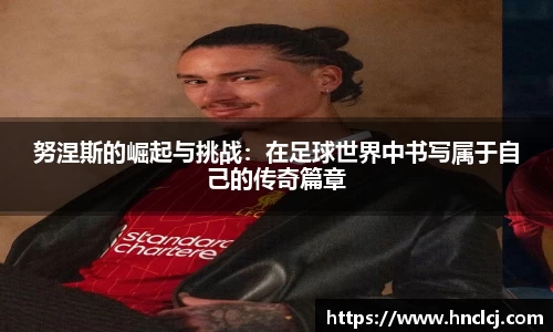 努涅斯的崛起与挑战：在足球世界中书写属于自己的传奇篇章