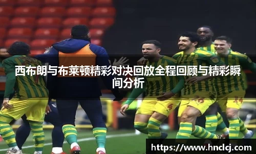 西布朗与布莱顿精彩对决回放全程回顾与精彩瞬间分析