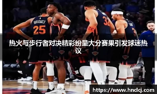 热火与步行者对决精彩纷呈大分赛果引发球迷热议
