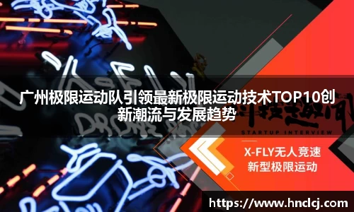 广州极限运动队引领最新极限运动技术TOP10创新潮流与发展趋势
