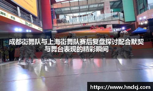 成都街舞队与上海街舞队赛后复盘探讨配合默契与舞台表现的精彩瞬间